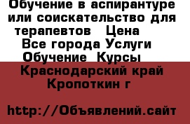 Обучение в аспирантуре или соискательство для терапевтов › Цена ­ 1 - Все города Услуги » Обучение. Курсы   . Краснодарский край,Кропоткин г.